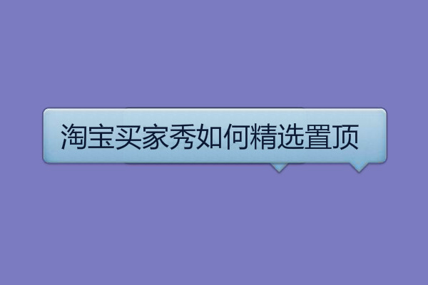 淘寶買家秀如何精選置頂